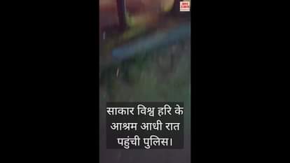 VIDEO : साकार विश्व हरि के आश्रम आधी रात पहुंची पुलिस, साथ में ले गई दो गाड़ियां