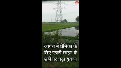 VIDEO : आगरा में प्रेमिका के लिए एचटी लाइन के खंभे पर चढ़ा युवक