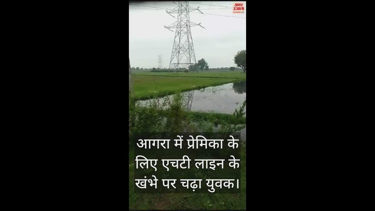 VIDEO : आगरा में प्रेमिका के लिए एचटी लाइन के खंभे पर चढ़ा युवक