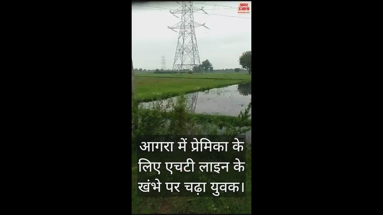 VIDEO : आगरा में प्रेमिका के लिए एचटी लाइन के खंभे पर चढ़ा युवक