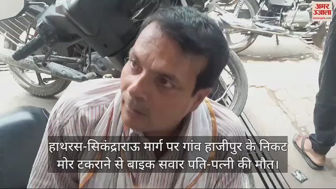 VIDEO : हाथरस-सिकंद्राराऊ मार्ग पर गांव हाजीपुर के निकट मोर टकराने से बाइक सवार पति-पत्नी की मौत