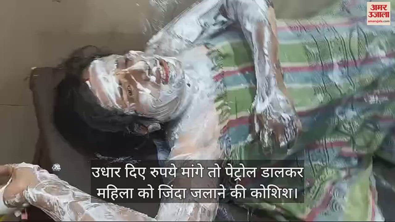 VIDEO : उधार दिए रुपये मांगे तो पेट्रोल डालकर महिला को जिंदा जलाने की कोशिश
