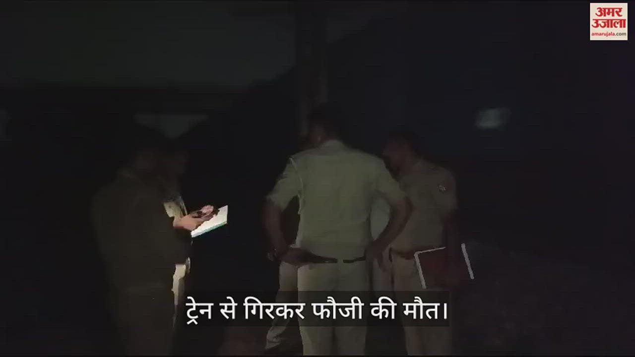 VIDEO : ट्रेन से गिरकर फौजी की मौत, छुट्टी खत्म होने पर घर से ड्यूटी जा रहा था