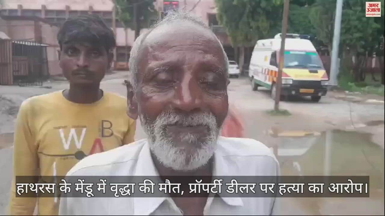 VIDEO : हाथरस के मेंडू में वृद्धा की मौत, प्रॉपर्टी डीलर पर हत्या का आरोप