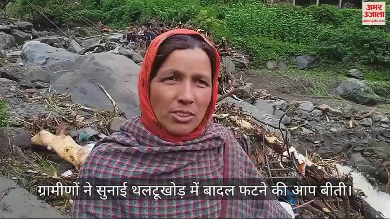 VIDEO : Villagers narrated their ordeal about the cloudburst in Thaltukhod