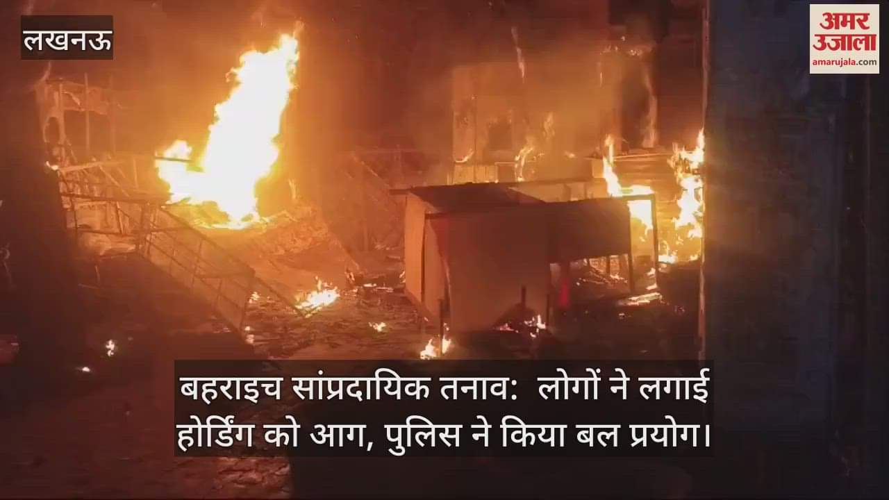 VIDEO : बहराइच सांप्रदायिक तनाव:  लोगों ने लगाई होर्डिंग को आग, पुलिस ने किया बल प्रयोग