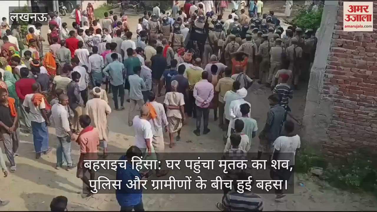 VIDEO : बहराइच हिंसा: घर पहुंचा मृतक का शव, पुलिस और ग्रामीणों के बीच हुई बहस