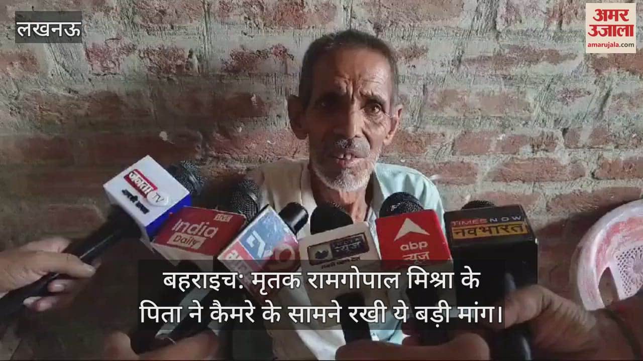 VIDEO : बहराइच: मृतक रामगोपाल मिश्रा के पिता ने कैमरे के सामने रखी ये बड़ी मांग
