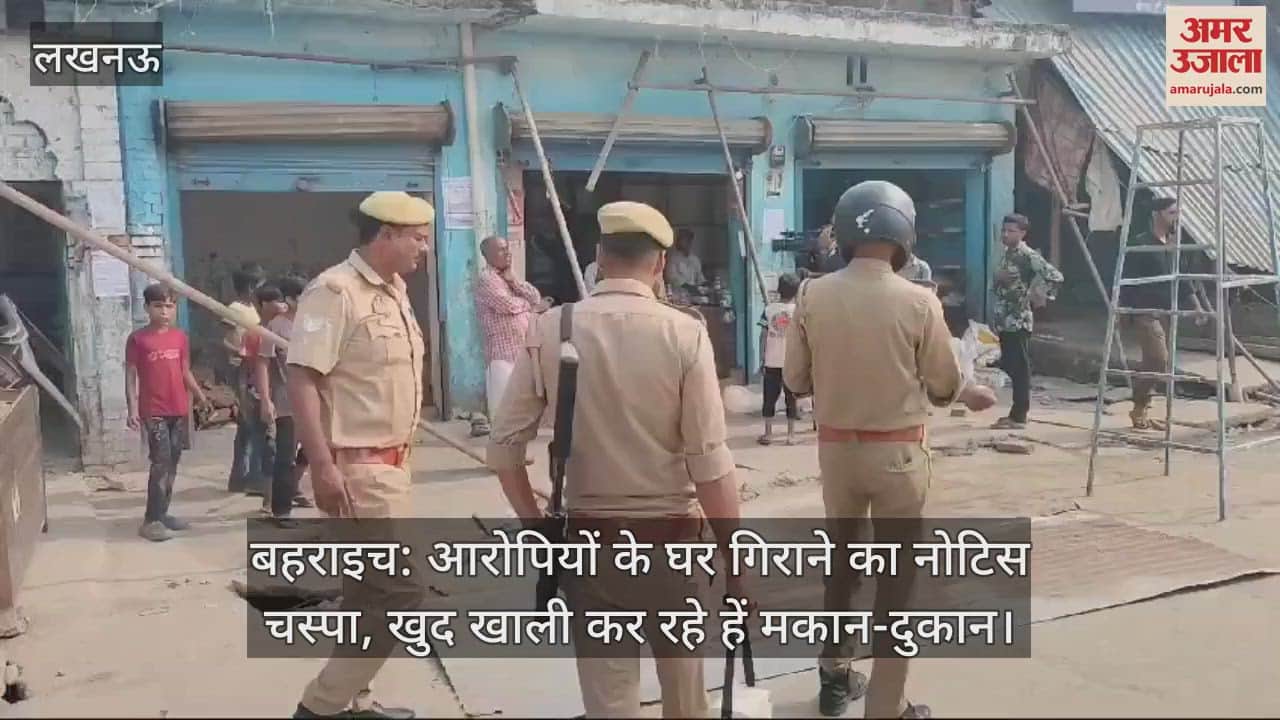 VIDEO : बहराइच: आरोपियों के घर गिराने का नोटिस चस्पा, खुद खाली कर रहे हें मकान-दुकान
