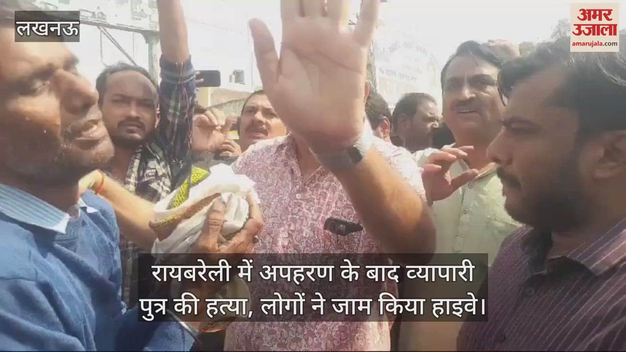 VIDEO : रायबरेली में अपहरण के बाद व्यापारी पुत्र की हत्या, लोगों ने जाम किया हाइवे