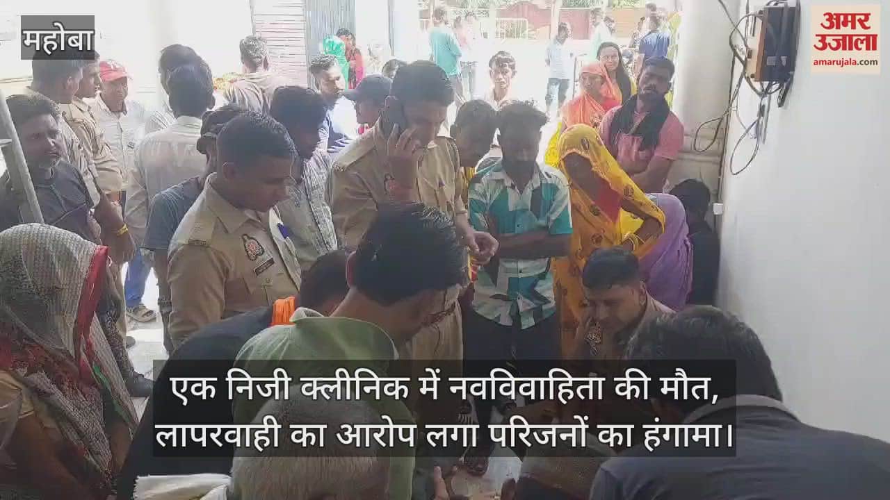 VIDEO : महोबा में निजी क्लीनिक में नवविवाहिता की मौत, परिजनों ने लगाया लापरवाही का आरोप… हंगामा, जांच शुरू