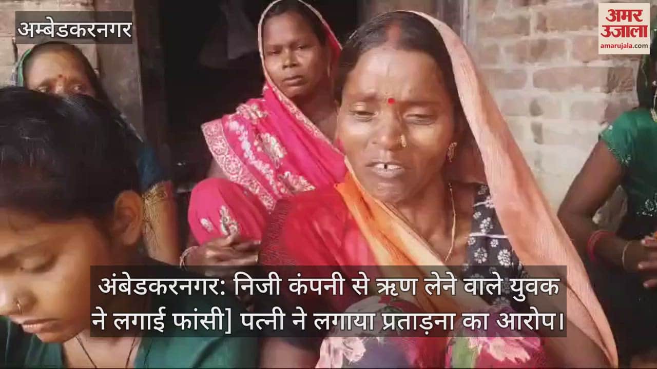 VIDEO : अंबेडकरनगर: निजी कंपनी से ऋण लेने वाले युवक ने लगाई फांसी] पत्नी ने लगाया प्रताड़ना का आरोप