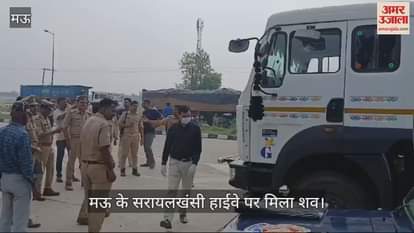 VIDEO : The body of the driver was found on the Sarayalkhasi highway in Mau police reached the spot and started investigation