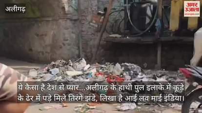 VIDEO : ये कैसा है देश से प्यार... अलीगढ़ के हाथी पुल इलाके में कूड़े के ढेर में पड़े मिले तिरंगे झंडे, लिखा है आई लव माई इंडिया