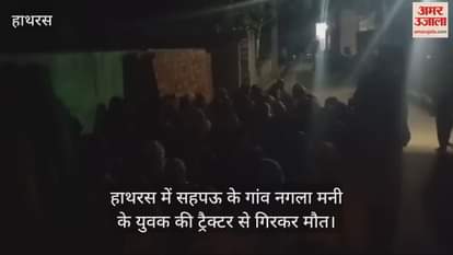 VIDEO : हाथरस में सहपऊ के गांव नगला मनी के युवक की ट्रैक्टर से गिरकर मौत