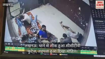 VIDEO : लखनऊ: थाने से लीक हुआ सीसीटीवी फुटेज, तड़पता हुआ दिखा मोहित