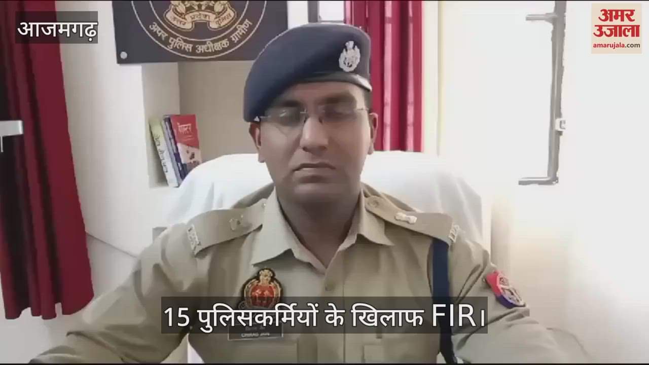 VIDEO : Police FIR against 15 policemen including Pawai police station in charge in Azamgarh