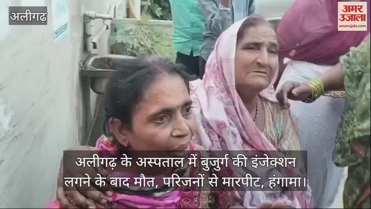 VIDEO : अलीगढ़ के अस्पताल में बुजुर्ग की इंजेक्शन लगने के बाद मौत, परिजनों से मारपीट, हंगामा