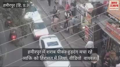 VIDEO : person who was creating a ruckus after drinking alcohol in Hamirpur was taken into custody