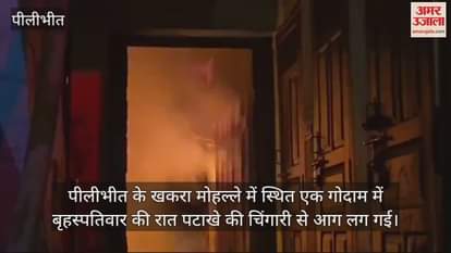 VIDEO : पीलीभीत में पटाखों की चिंगारी से लगी गोदाम में आग, लाखों का सामान जलकर राख