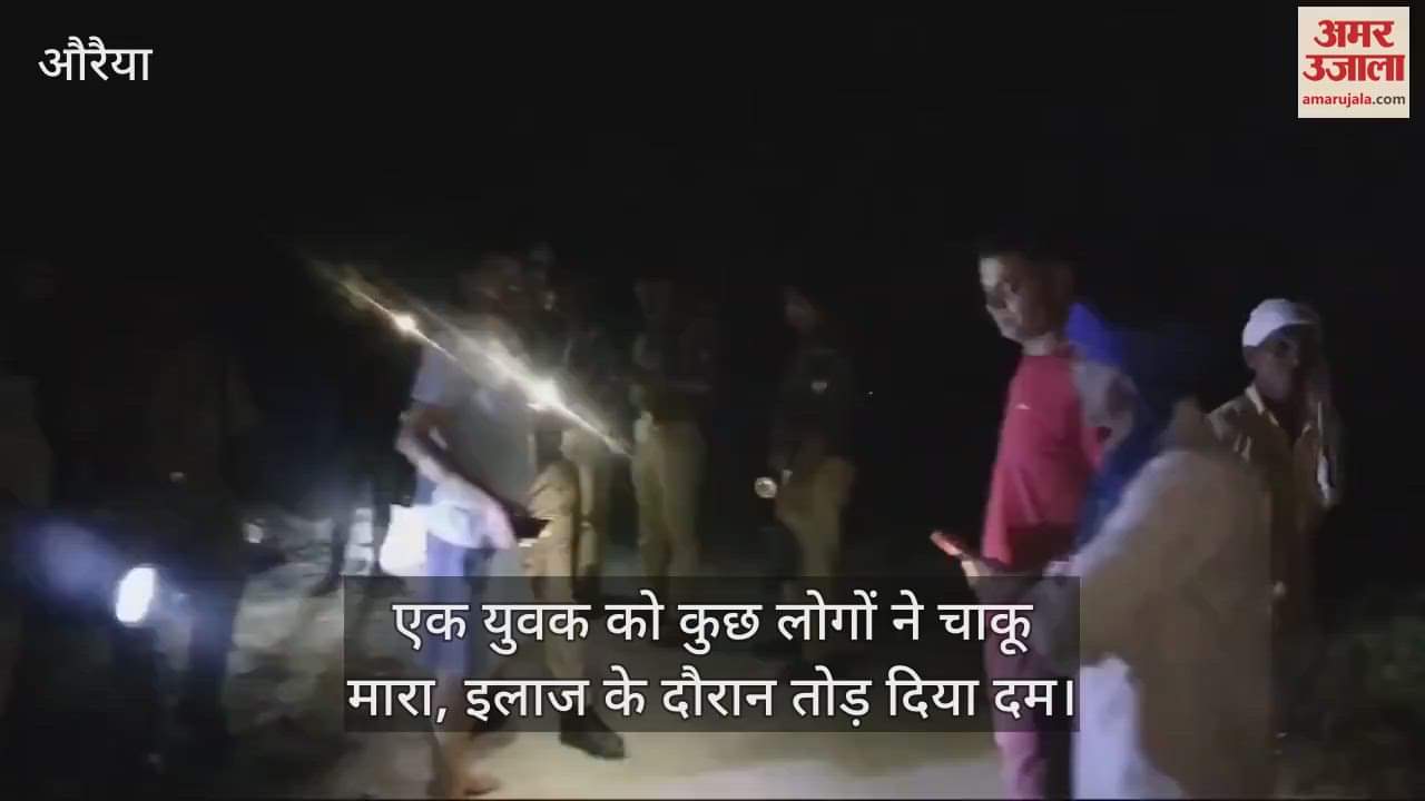 VIDEO : औरैया में बाजार से घर जा रहे युवक को मारा चाकू, इलाज के दौरान मौत…गाली देने से मना करने पर की वारदात