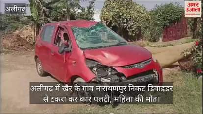VIDEO : अलीगढ़ में खैर के गांव नारायणपुर निकट डिवाइडर से टकरा कर कार पलटी, महिला की मौत
