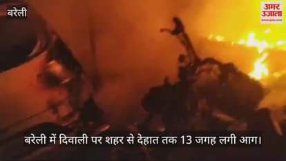 VIDEO : बरेली में दिवाली पर शहर से देहात तक 13 जगह लगी आग, दौड़ती रही फायर ब्रिगेड