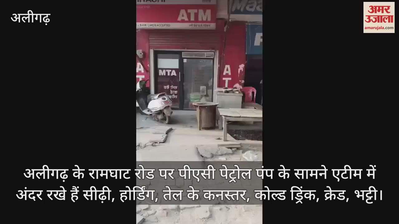 VIDEO : अलीगढ़ के रामघाट रोड पर पीएसी पेट्रोल पंप के सामने एटीम में अंदर रखे हैं सीढ़ी, होर्डिंग, तेल के कनस्तर, कोल्ड ड्रिंक, क्रेड, भट्टी