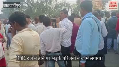 VIDEO : शाहजहांपुर में जहर से व्यक्ति की मौत, रिपोर्ट दर्ज न होने पर भड़के परिजनों ने जाम लगाया