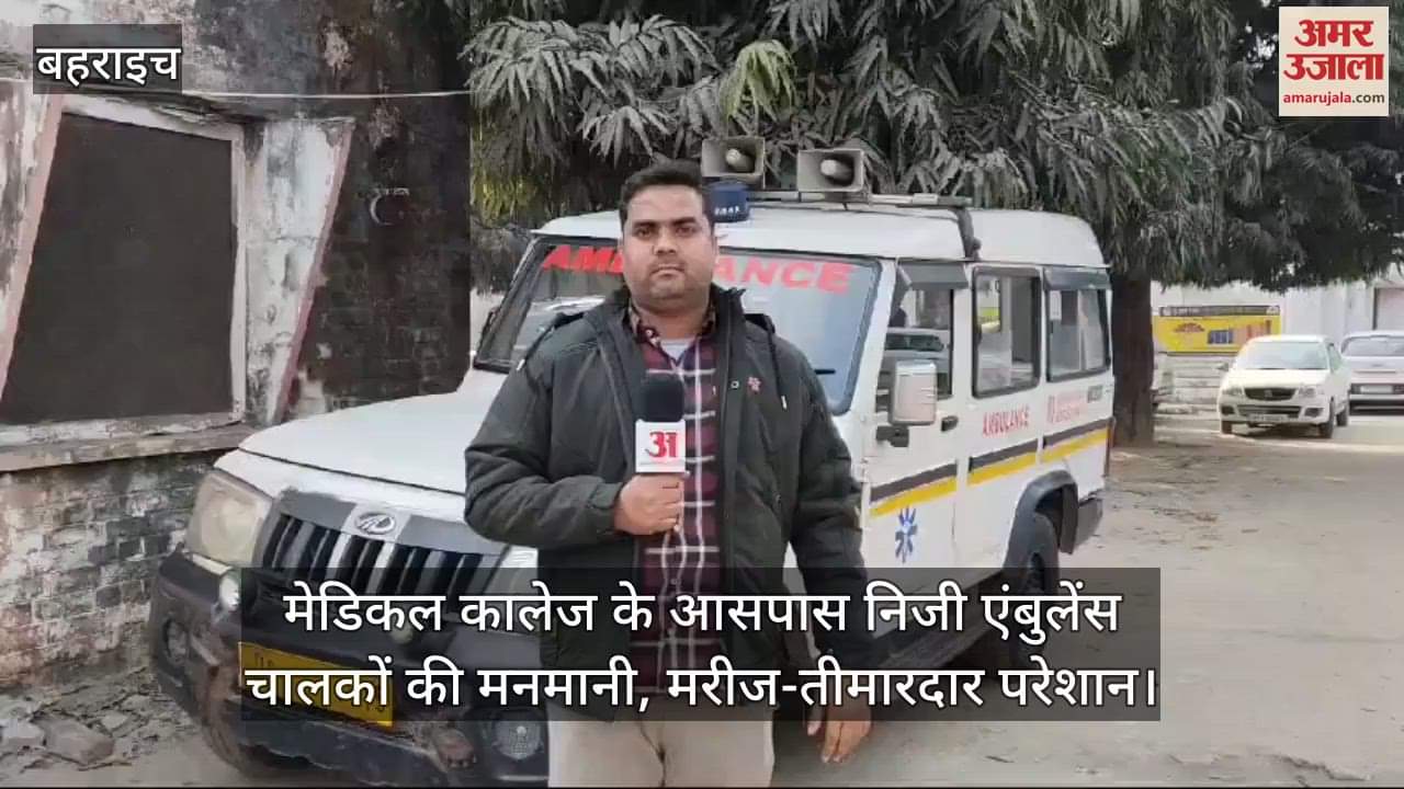 VIDEO : बहराइच में मेडिकल कालेज के आसपास निजी एंबुलेंस चालकों की मनमानी, मरीज-तीमारदार परेशान