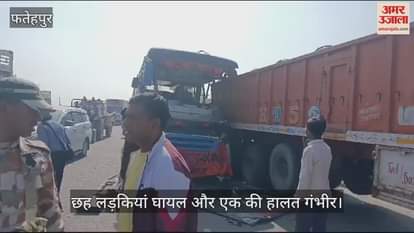 VIDEO : फतेहपुर में बस खड़े ट्राला में घुसी, छह लड़कियां घायल…एक की हालत गंभीर, पिकअप से कानपुर भेजा