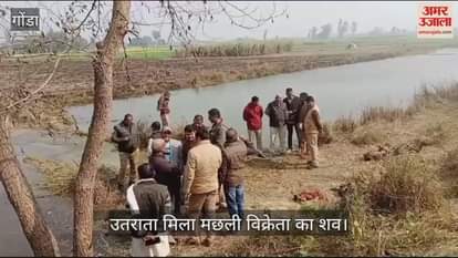 VIDEO : Gonda: लापता मछली विक्रेता का शव सरयू नहर किनारे गड्ढे में उतराता मिला, दर्ज कराई गई थी गुमशुदगी की रिपोर्ट