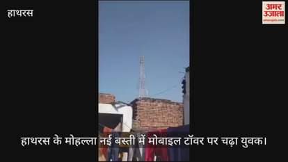 VIDEO : हाथरस के मोहल्ला नई बस्ती में मोबाइल टॉवर पर चढ़ा युवक