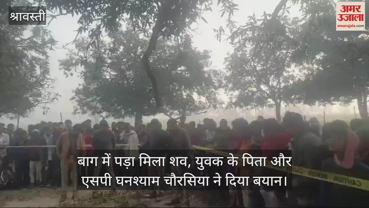 VIDEO : श्रावस्ती: बाग में पड़ा मिला शव, युवक के पिता और एसपी घनश्याम चौरसिया ने दिया बयान