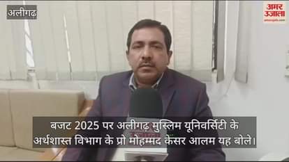 VIDEO : बजट 2025 पर अलीगढ़ मुस्लिम यूनिवर्सिटी के अर्थशास्त विभाग के प्रो मोहम्मद केसर आलम यह बोले