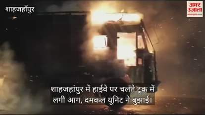 VIDEO : truck caught fire on the highway in Shahjahanpur
