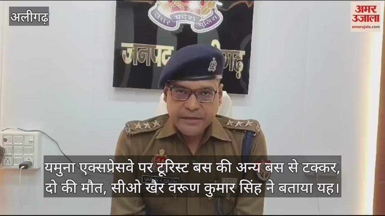 VIDEO : यमुना एक्सप्रेसवे पर टूरिस्ट बस की अन्य बस से टक्कर, दो की मौत, सीओ खैर वरूण कुमार सिंह ने बताया यह