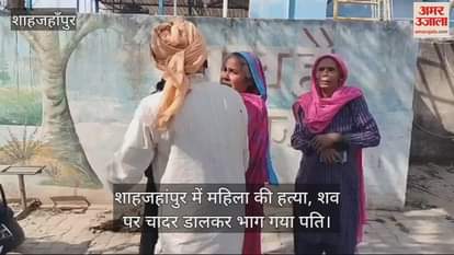 VIDEO : Woman murdered in Shahjahanpur husband ran away after covering the body with a sheet