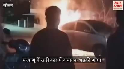 VIDEO : parked car suddenly caught fire in Parwanoo
