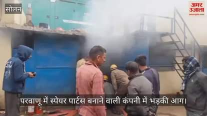VIDEO : Fire broke out in a spare parts manufacturing company in Parwanoo
