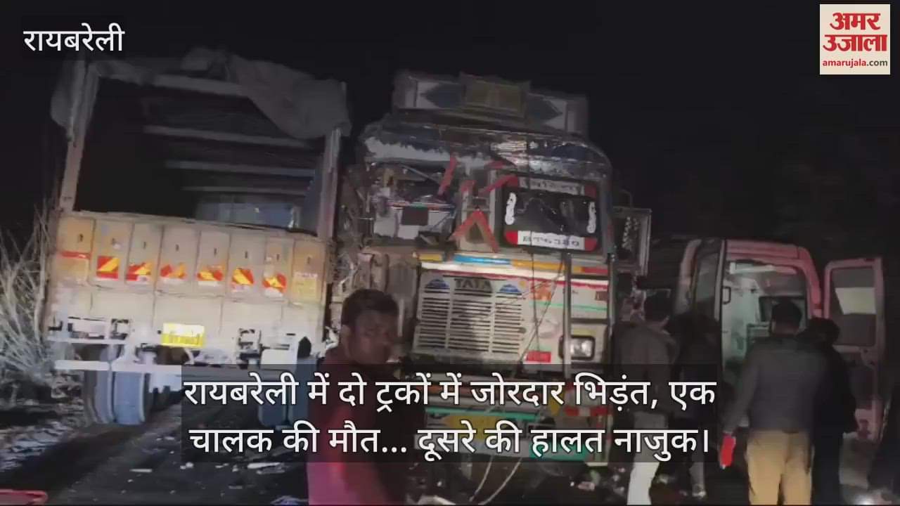 VIDEO : रायबरेली में दो ट्रकों में जोरदार भिड़ंत, एक चालक की मौत... दूसरे की हालत नाजुक
