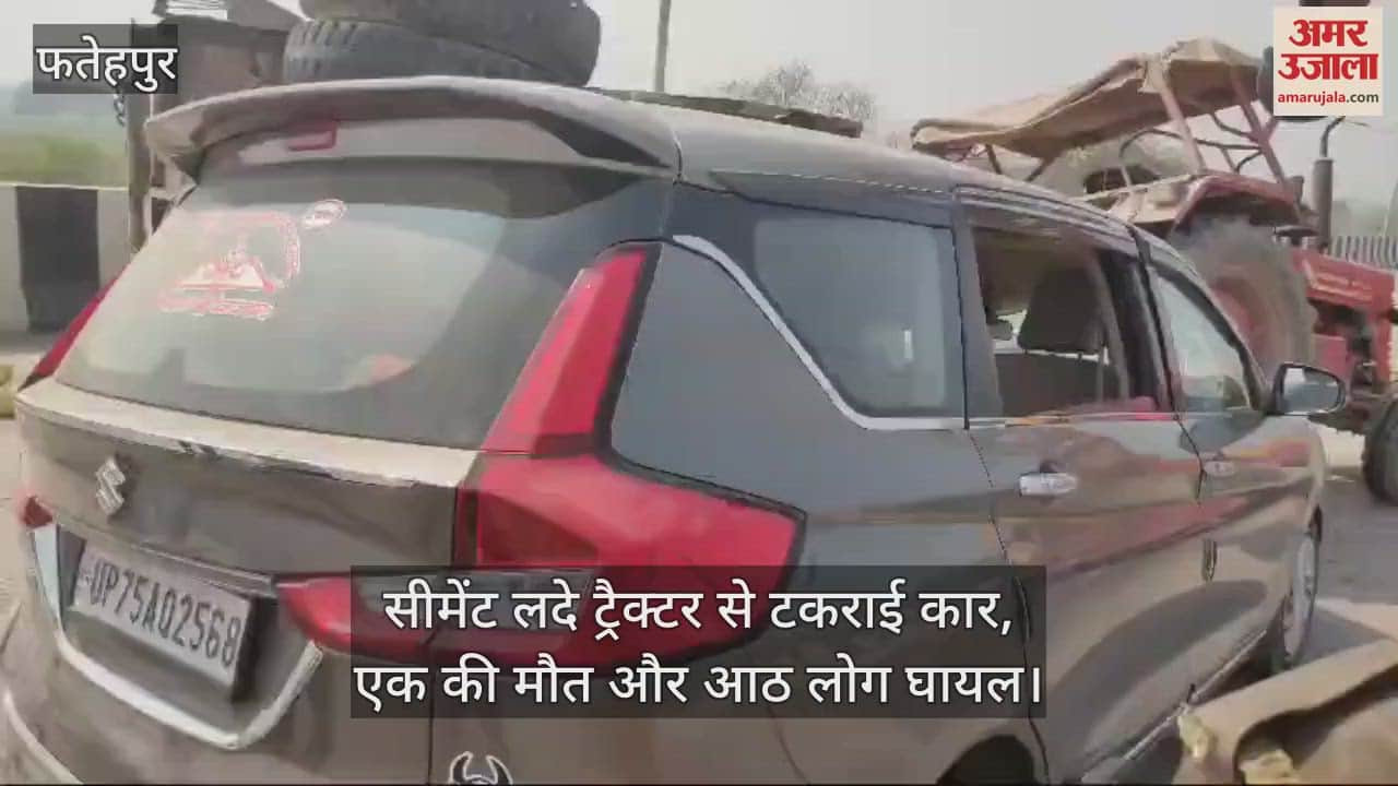 VIDEO : फतेहपुर में सीमेंट लदे ट्रैक्टर से टकराई कार, एक की मौत और आठ घायल, गंभीर हालत में जिला अस्पताल रेफर