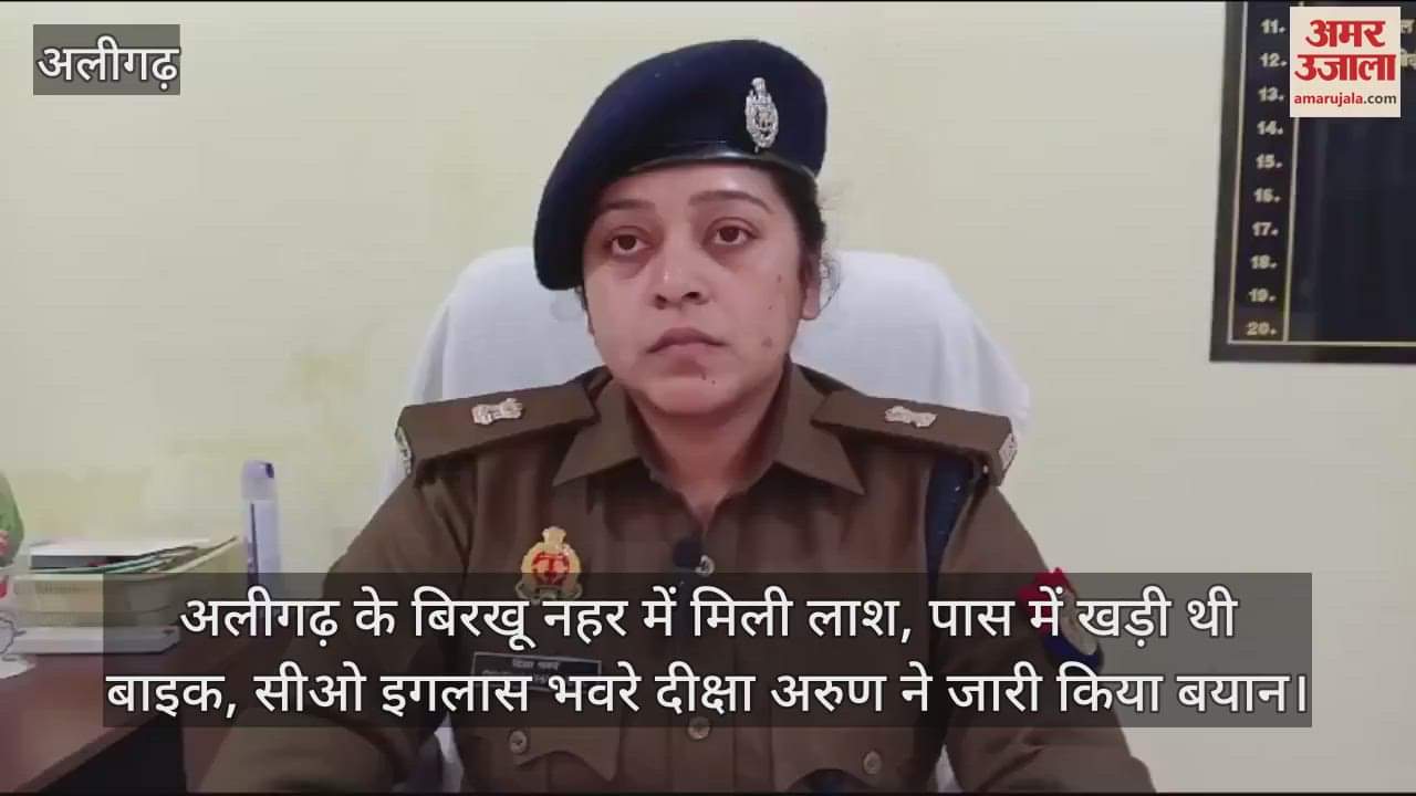VIDEO : अलीगढ़ के बिरखू नहर में मिली लाश, पास में खड़ी थी बाइक, सीओ इगलास भवरे दीक्षा अरुण ने जारी किया बयान