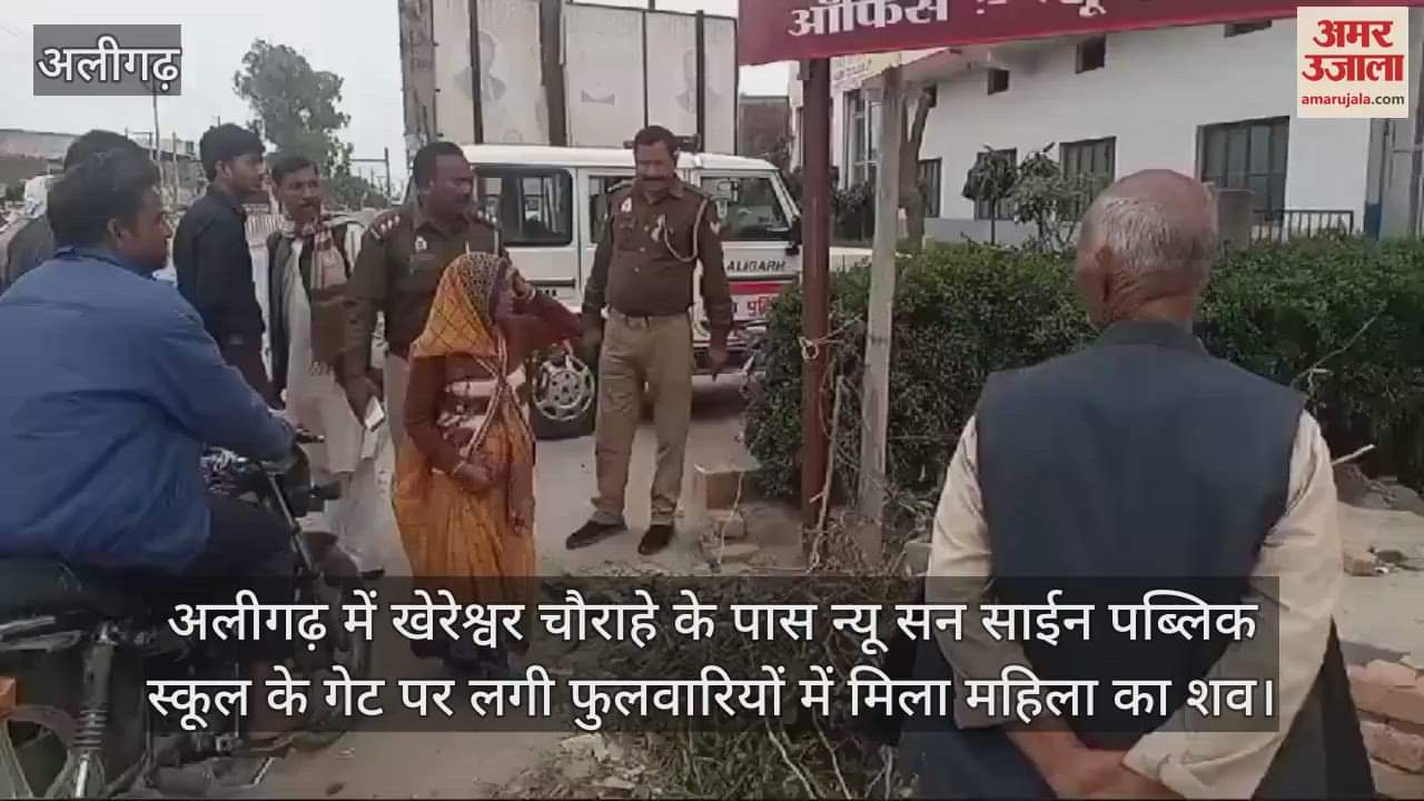 VIDEO : अलीगढ़ में खेरेश्वर चौराहे के पास न्यू सन साईन पब्लिक स्कूल के गेट पर लगी फुलवारियों में मिला महिला का शव