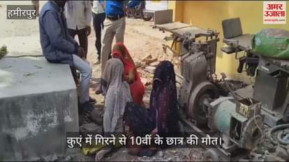 VIDEO : हमीरपुर में कुएं में गिरने से 10वीं के छात्र की मौत, पुलिस ने शव पोस्टमॉर्टम के लिए भेजा, परिजनों में मचा कोहराम