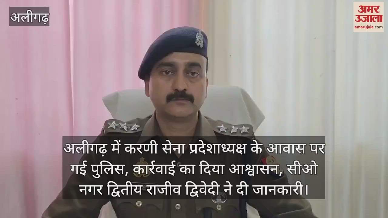 VIDEO : अलीगढ़ में करणी सेना प्रदेशाध्यक्ष के आवास पर गई पुलिस, कार्रवाई का दिया आश्वासन, सीओ नगर द्वितीय राजीव द्विवेदी ने दी जानकारी