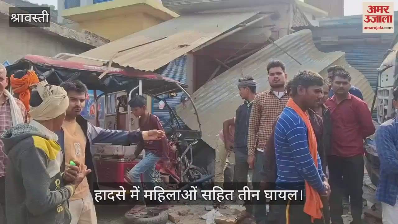 VIDEO : Shravasti: ई रिक्शा को बचाने के प्रयास में टीनशेड में घुसा ट्रक, महिलाओं सहित तीन घायल, रेफर