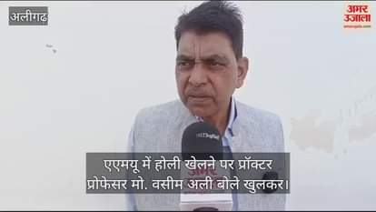 VIDEO : एएमयू में होली खेलने पर प्रॉक्टर प्रोफेसर मो. वसीम अली बोले खुलकर