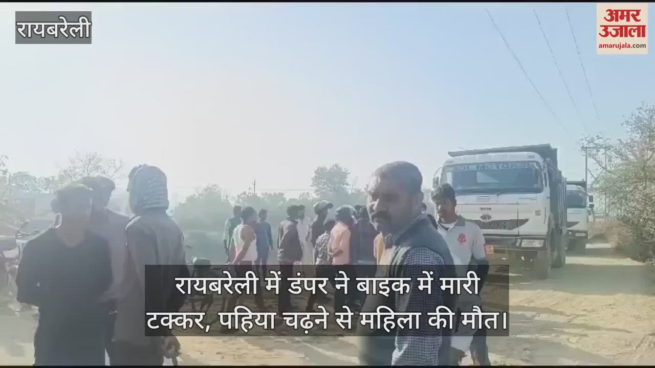 VIDEO : रायबरेली में डंपर ने बाइक में मारी टक्कर, पहिया चढ़ने से महिला की मौत