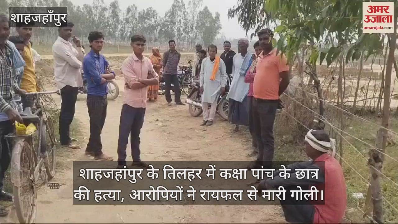 VIDEO : शाहजहांपुर के तिलहर में कक्षा पांच के छात्र की हत्या, आरोपियों ने रायफल से मारी गोली